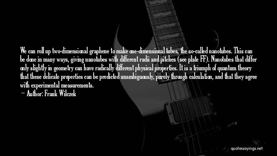 Frank Wilczek Quotes: We Can Roll Up Two-dimensional Graphene To Make One-dimensional Tubes, The So-called Nanotubes. This Can Be Done In Many Ways,