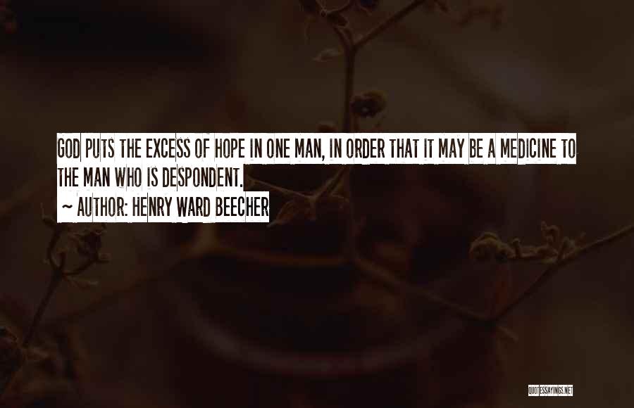 Henry Ward Beecher Quotes: God Puts The Excess Of Hope In One Man, In Order That It May Be A Medicine To The Man