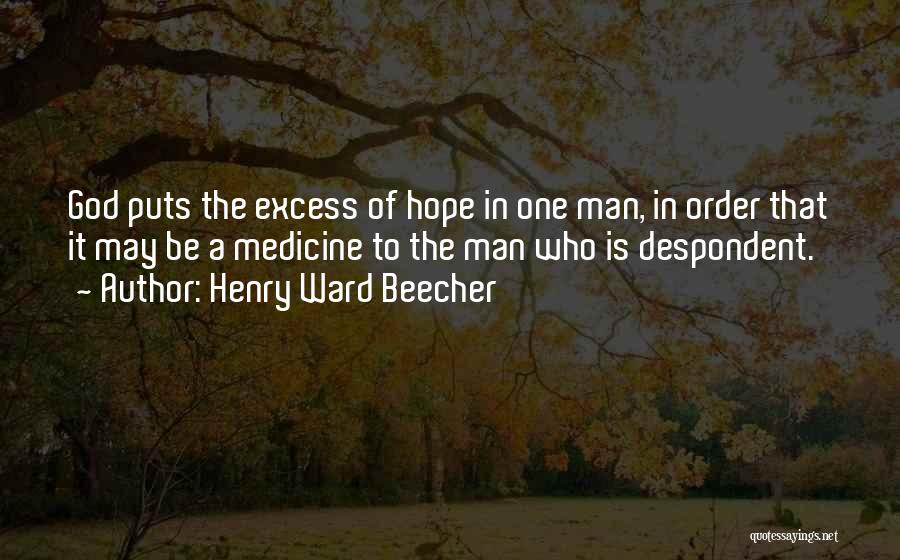 Henry Ward Beecher Quotes: God Puts The Excess Of Hope In One Man, In Order That It May Be A Medicine To The Man