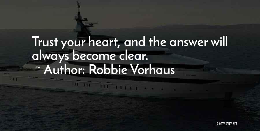 Robbie Vorhaus Quotes: Trust Your Heart, And The Answer Will Always Become Clear.