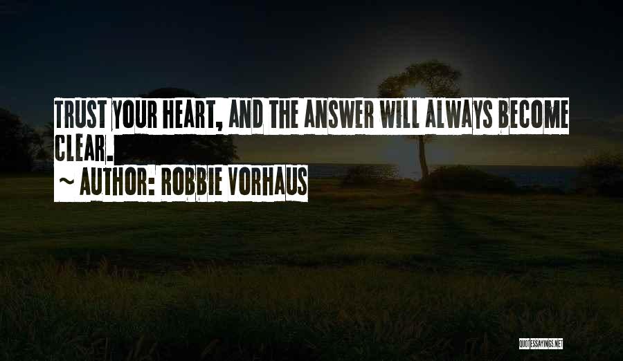Robbie Vorhaus Quotes: Trust Your Heart, And The Answer Will Always Become Clear.