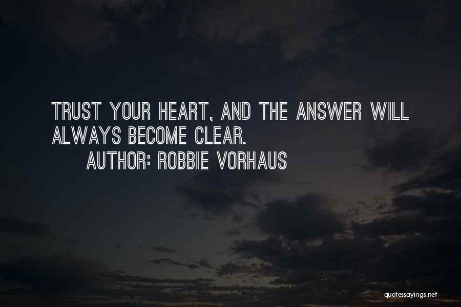 Robbie Vorhaus Quotes: Trust Your Heart, And The Answer Will Always Become Clear.