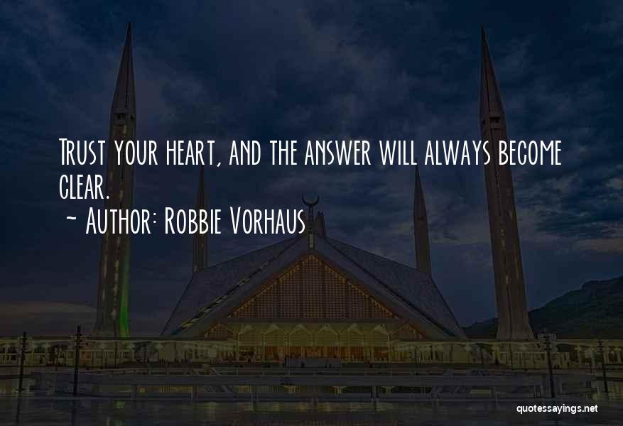 Robbie Vorhaus Quotes: Trust Your Heart, And The Answer Will Always Become Clear.