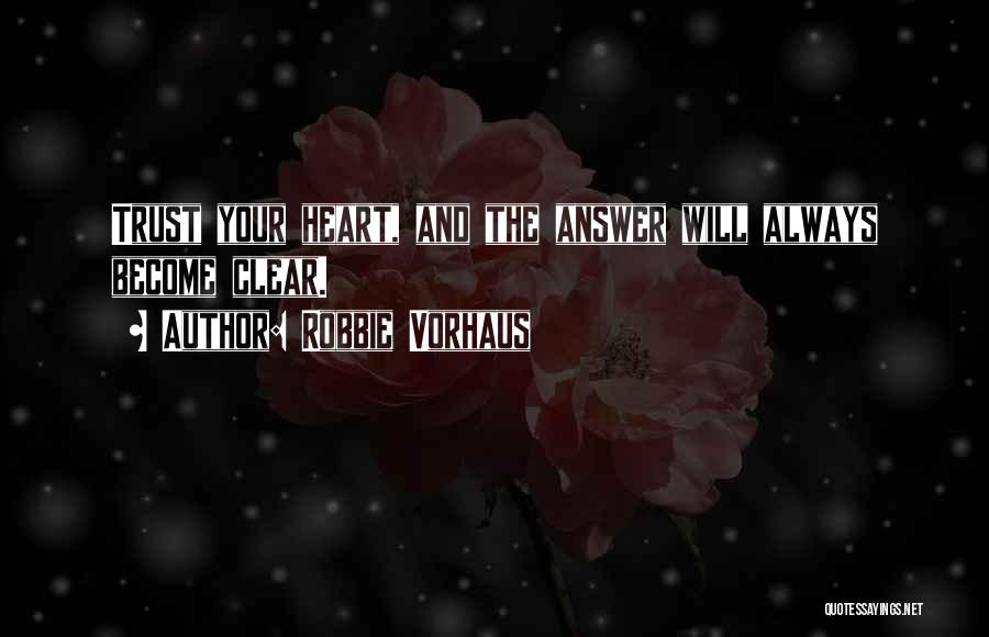 Robbie Vorhaus Quotes: Trust Your Heart, And The Answer Will Always Become Clear.