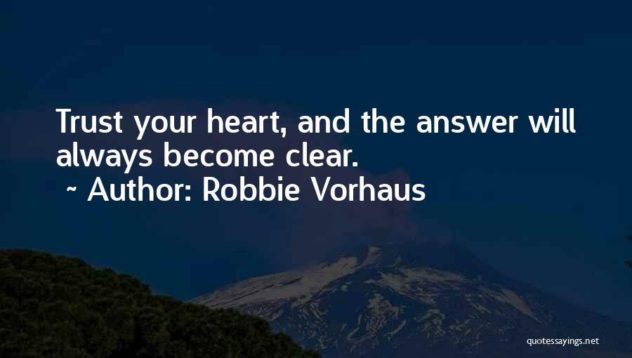 Robbie Vorhaus Quotes: Trust Your Heart, And The Answer Will Always Become Clear.