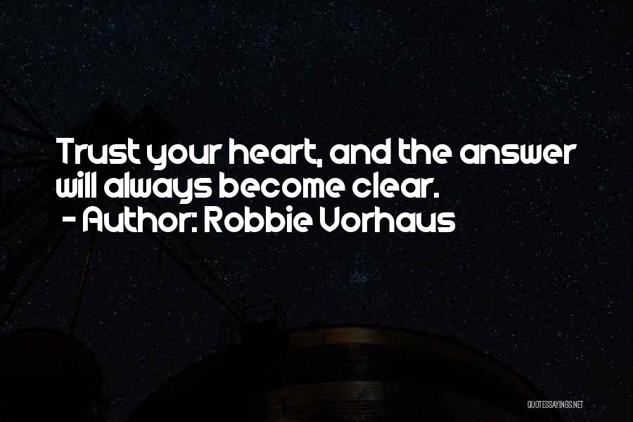 Robbie Vorhaus Quotes: Trust Your Heart, And The Answer Will Always Become Clear.