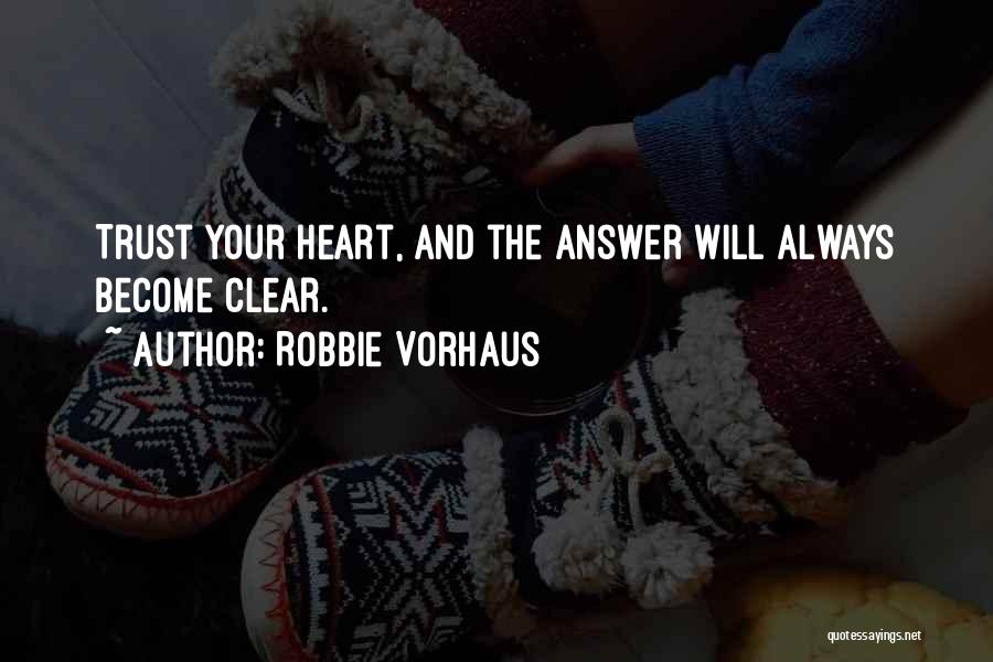 Robbie Vorhaus Quotes: Trust Your Heart, And The Answer Will Always Become Clear.