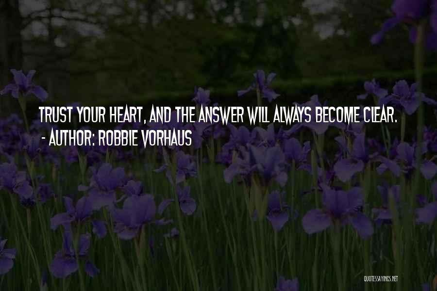Robbie Vorhaus Quotes: Trust Your Heart, And The Answer Will Always Become Clear.