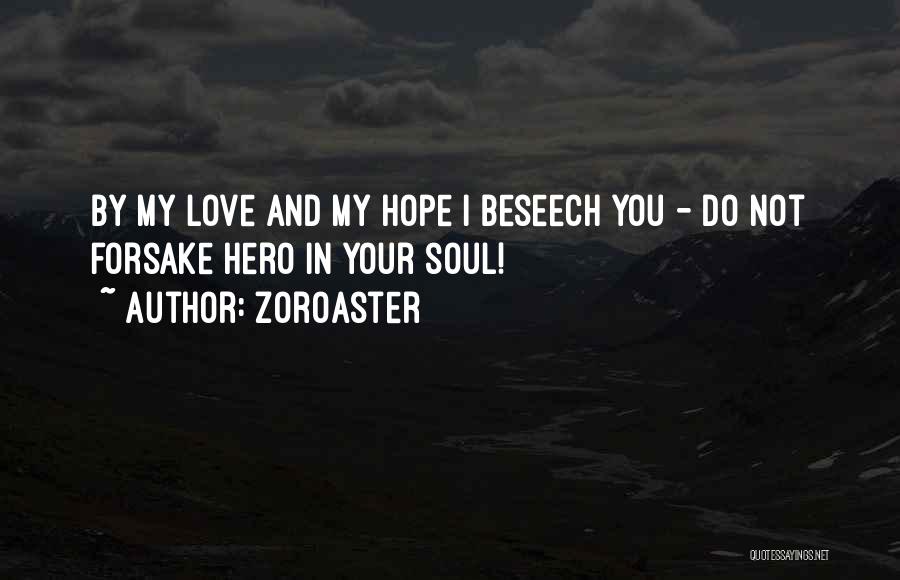 Zoroaster Quotes: By My Love And My Hope I Beseech You - Do Not Forsake Hero In Your Soul!