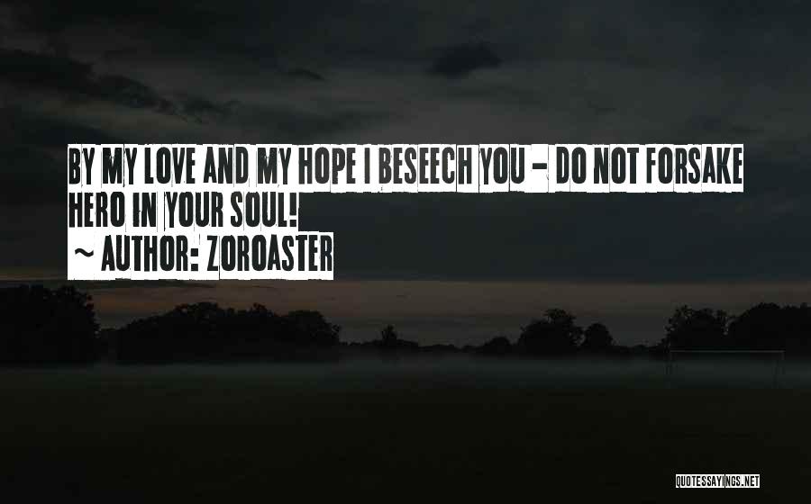 Zoroaster Quotes: By My Love And My Hope I Beseech You - Do Not Forsake Hero In Your Soul!