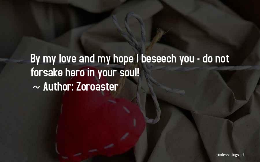 Zoroaster Quotes: By My Love And My Hope I Beseech You - Do Not Forsake Hero In Your Soul!