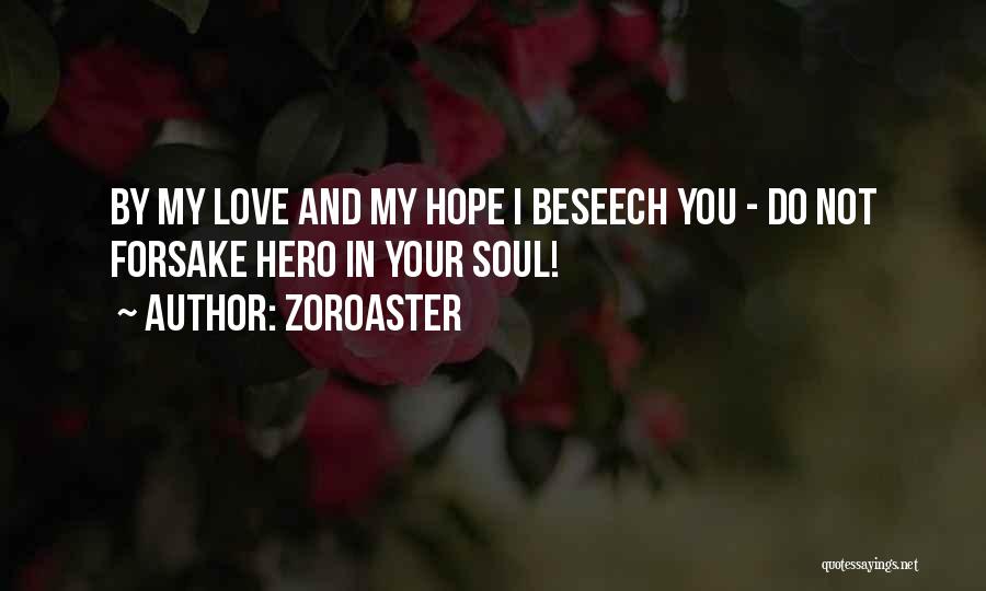 Zoroaster Quotes: By My Love And My Hope I Beseech You - Do Not Forsake Hero In Your Soul!