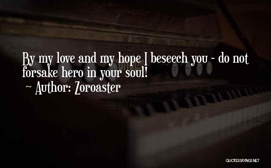 Zoroaster Quotes: By My Love And My Hope I Beseech You - Do Not Forsake Hero In Your Soul!