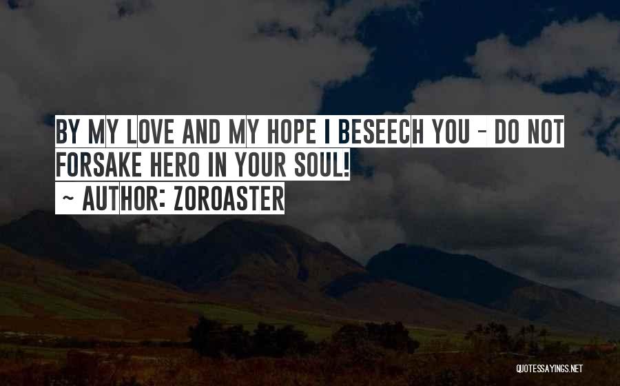 Zoroaster Quotes: By My Love And My Hope I Beseech You - Do Not Forsake Hero In Your Soul!