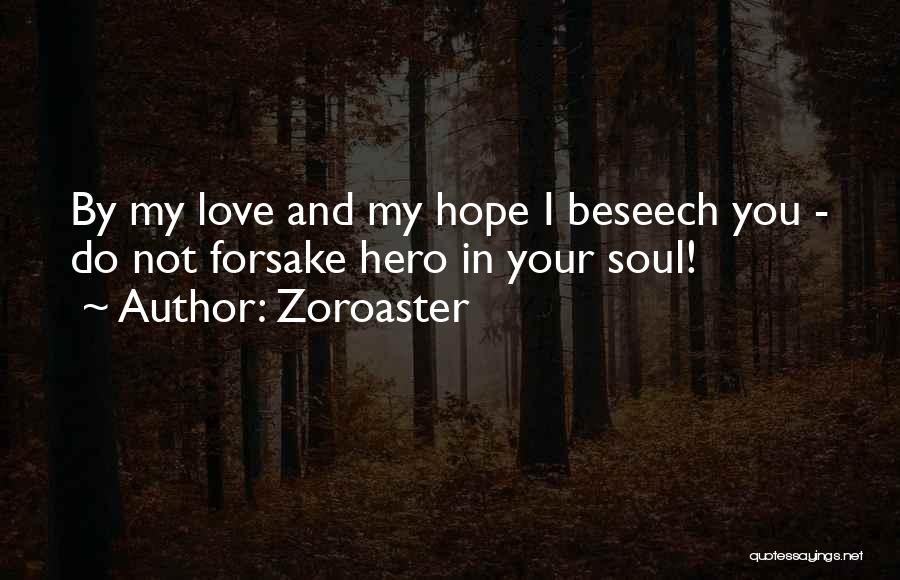 Zoroaster Quotes: By My Love And My Hope I Beseech You - Do Not Forsake Hero In Your Soul!