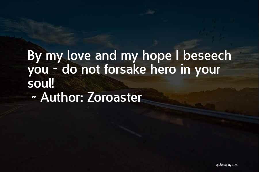 Zoroaster Quotes: By My Love And My Hope I Beseech You - Do Not Forsake Hero In Your Soul!