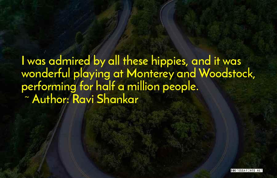 Ravi Shankar Quotes: I Was Admired By All These Hippies, And It Was Wonderful Playing At Monterey And Woodstock, Performing For Half A