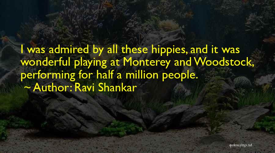 Ravi Shankar Quotes: I Was Admired By All These Hippies, And It Was Wonderful Playing At Monterey And Woodstock, Performing For Half A