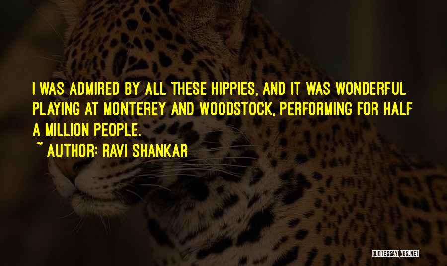 Ravi Shankar Quotes: I Was Admired By All These Hippies, And It Was Wonderful Playing At Monterey And Woodstock, Performing For Half A