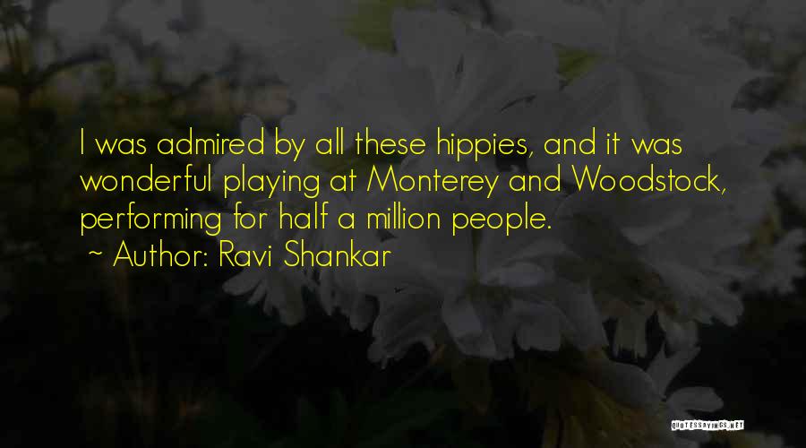 Ravi Shankar Quotes: I Was Admired By All These Hippies, And It Was Wonderful Playing At Monterey And Woodstock, Performing For Half A