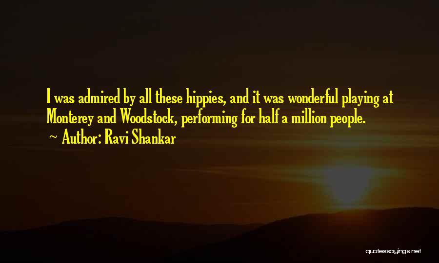 Ravi Shankar Quotes: I Was Admired By All These Hippies, And It Was Wonderful Playing At Monterey And Woodstock, Performing For Half A