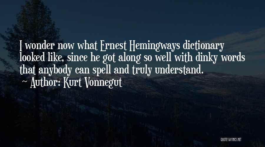 Kurt Vonnegut Quotes: I Wonder Now What Ernest Hemingways Dictionary Looked Like, Since He Got Along So Well With Dinky Words That Anybody