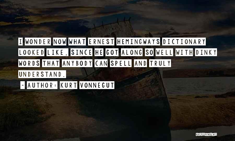 Kurt Vonnegut Quotes: I Wonder Now What Ernest Hemingways Dictionary Looked Like, Since He Got Along So Well With Dinky Words That Anybody