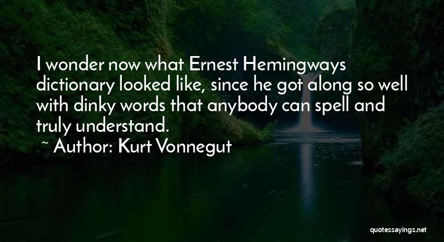 Kurt Vonnegut Quotes: I Wonder Now What Ernest Hemingways Dictionary Looked Like, Since He Got Along So Well With Dinky Words That Anybody