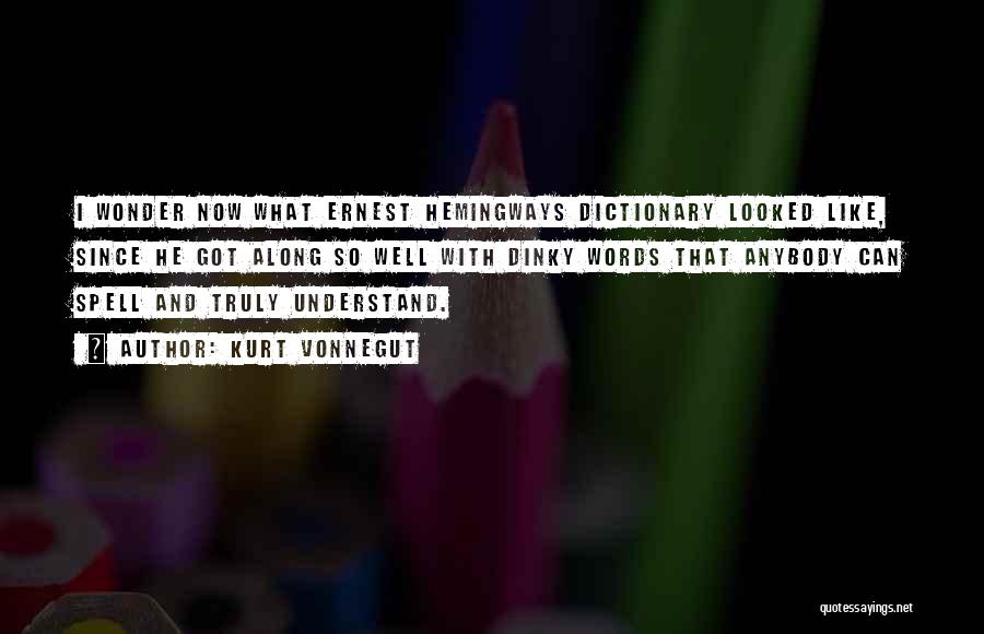 Kurt Vonnegut Quotes: I Wonder Now What Ernest Hemingways Dictionary Looked Like, Since He Got Along So Well With Dinky Words That Anybody