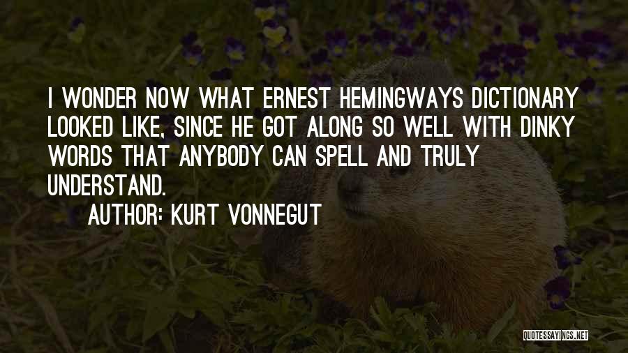 Kurt Vonnegut Quotes: I Wonder Now What Ernest Hemingways Dictionary Looked Like, Since He Got Along So Well With Dinky Words That Anybody