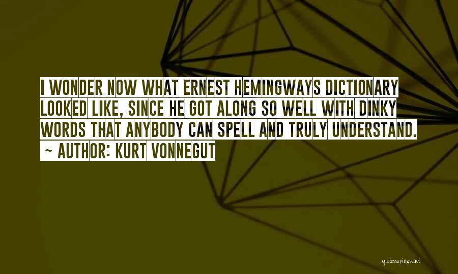 Kurt Vonnegut Quotes: I Wonder Now What Ernest Hemingways Dictionary Looked Like, Since He Got Along So Well With Dinky Words That Anybody