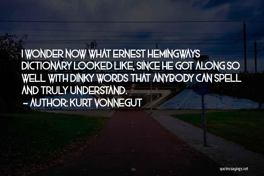 Kurt Vonnegut Quotes: I Wonder Now What Ernest Hemingways Dictionary Looked Like, Since He Got Along So Well With Dinky Words That Anybody