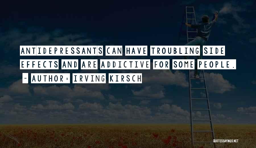 Irving Kirsch Quotes: Antidepressants Can Have Troubling Side Effects And Are Addictive For Some People.