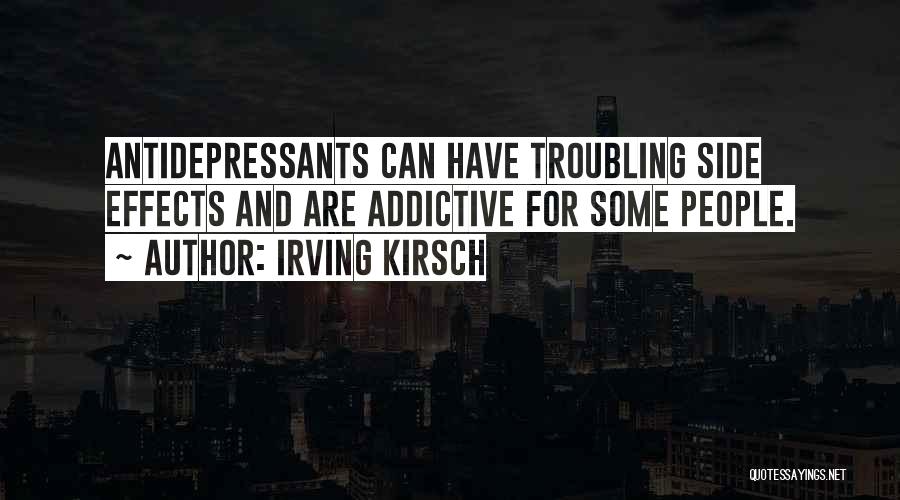 Irving Kirsch Quotes: Antidepressants Can Have Troubling Side Effects And Are Addictive For Some People.