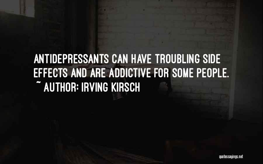 Irving Kirsch Quotes: Antidepressants Can Have Troubling Side Effects And Are Addictive For Some People.