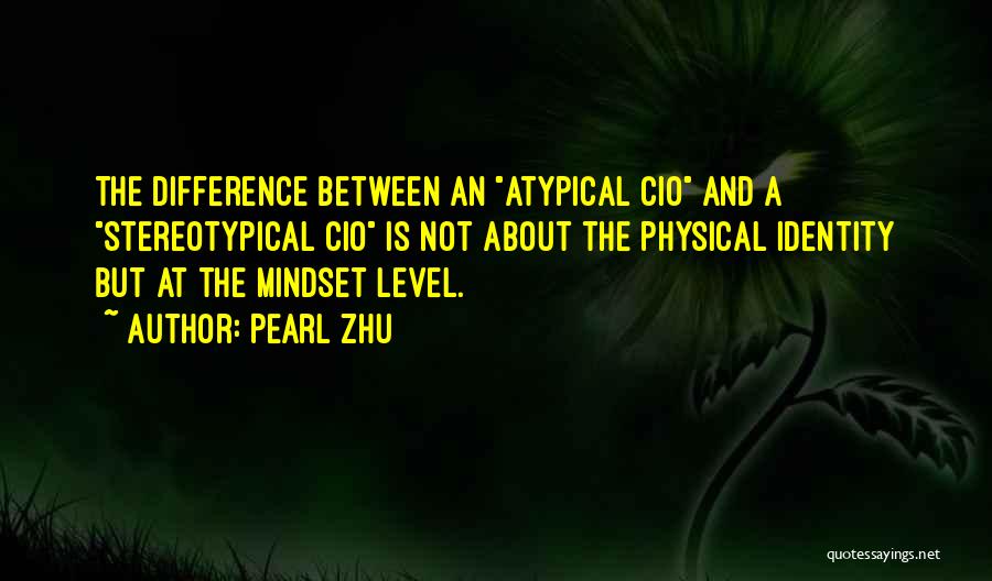 Pearl Zhu Quotes: The Difference Between An Atypical Cio And A Stereotypical Cio Is Not About The Physical Identity But At The Mindset