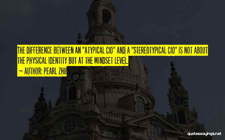 Pearl Zhu Quotes: The Difference Between An Atypical Cio And A Stereotypical Cio Is Not About The Physical Identity But At The Mindset