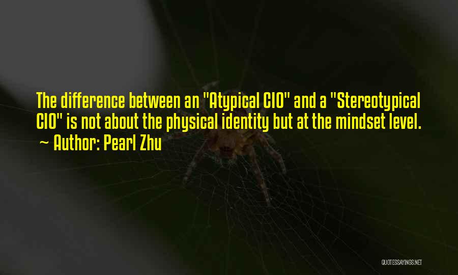 Pearl Zhu Quotes: The Difference Between An Atypical Cio And A Stereotypical Cio Is Not About The Physical Identity But At The Mindset