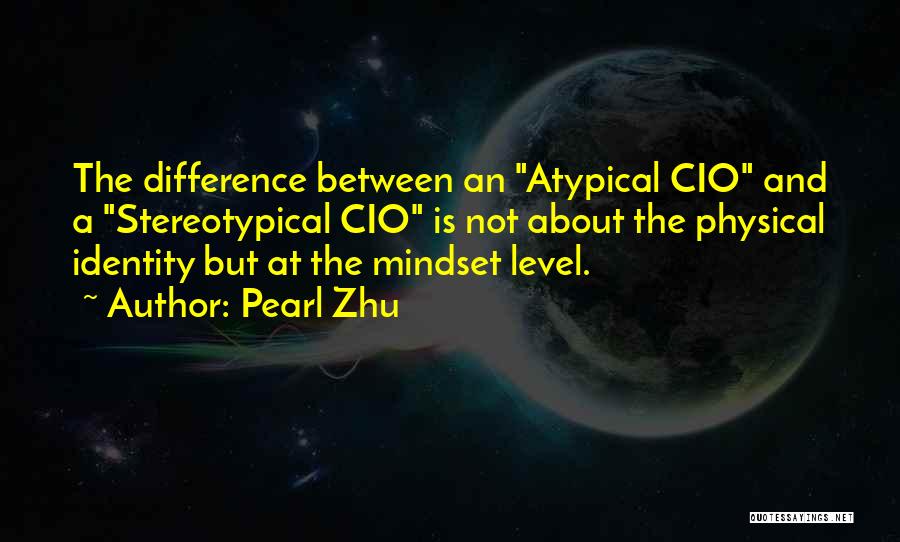 Pearl Zhu Quotes: The Difference Between An Atypical Cio And A Stereotypical Cio Is Not About The Physical Identity But At The Mindset