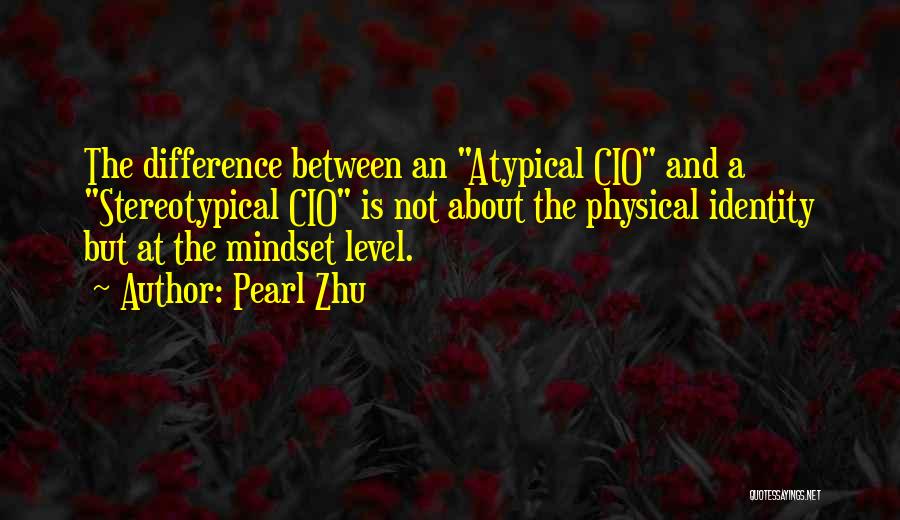 Pearl Zhu Quotes: The Difference Between An Atypical Cio And A Stereotypical Cio Is Not About The Physical Identity But At The Mindset