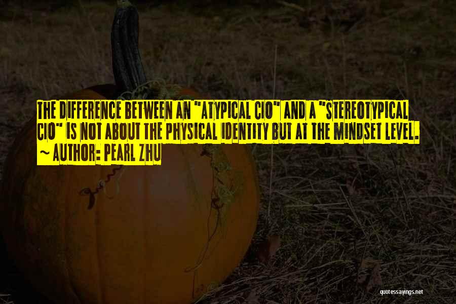 Pearl Zhu Quotes: The Difference Between An Atypical Cio And A Stereotypical Cio Is Not About The Physical Identity But At The Mindset