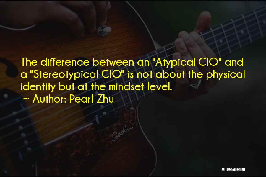 Pearl Zhu Quotes: The Difference Between An Atypical Cio And A Stereotypical Cio Is Not About The Physical Identity But At The Mindset