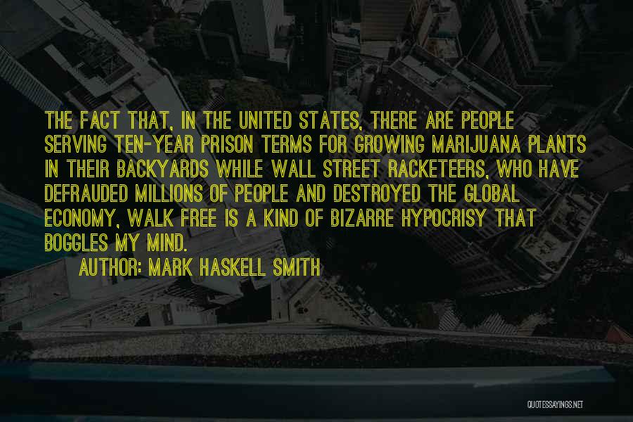 Mark Haskell Smith Quotes: The Fact That, In The United States, There Are People Serving Ten-year Prison Terms For Growing Marijuana Plants In Their