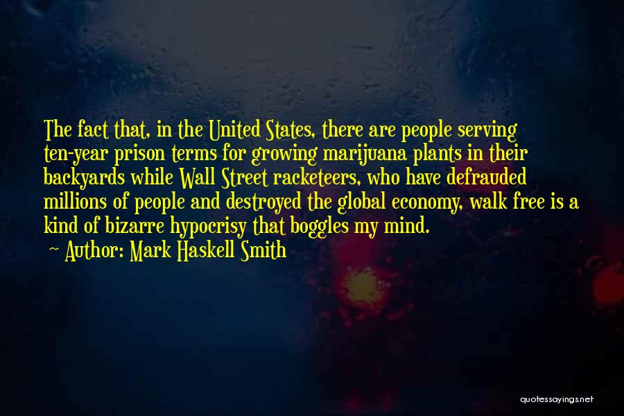 Mark Haskell Smith Quotes: The Fact That, In The United States, There Are People Serving Ten-year Prison Terms For Growing Marijuana Plants In Their