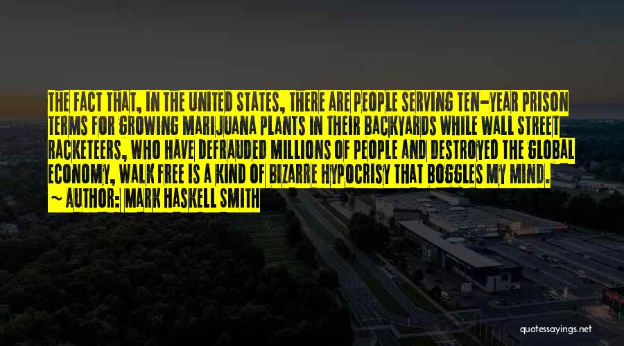 Mark Haskell Smith Quotes: The Fact That, In The United States, There Are People Serving Ten-year Prison Terms For Growing Marijuana Plants In Their