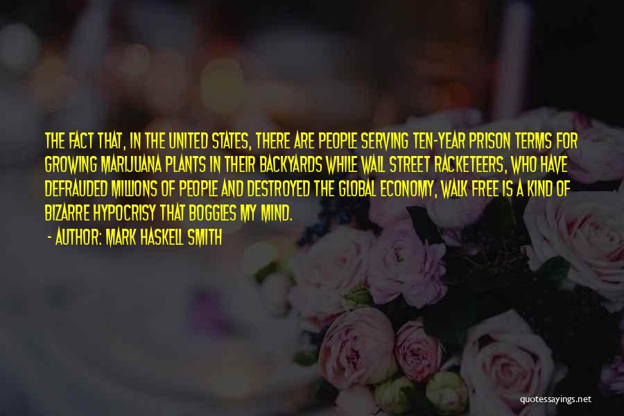 Mark Haskell Smith Quotes: The Fact That, In The United States, There Are People Serving Ten-year Prison Terms For Growing Marijuana Plants In Their