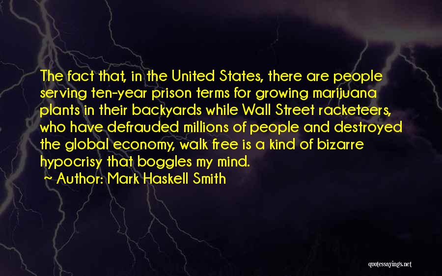 Mark Haskell Smith Quotes: The Fact That, In The United States, There Are People Serving Ten-year Prison Terms For Growing Marijuana Plants In Their