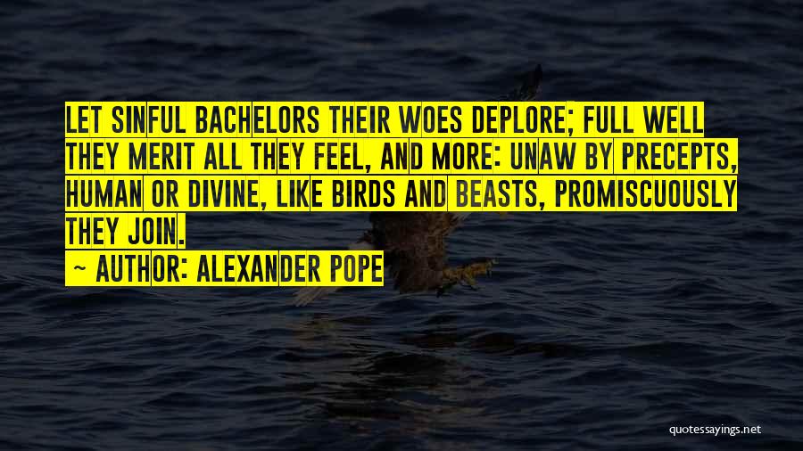 Alexander Pope Quotes: Let Sinful Bachelors Their Woes Deplore; Full Well They Merit All They Feel, And More: Unaw By Precepts, Human Or