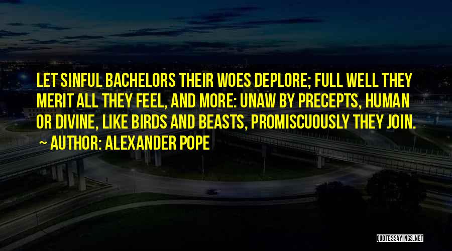 Alexander Pope Quotes: Let Sinful Bachelors Their Woes Deplore; Full Well They Merit All They Feel, And More: Unaw By Precepts, Human Or