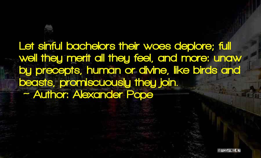 Alexander Pope Quotes: Let Sinful Bachelors Their Woes Deplore; Full Well They Merit All They Feel, And More: Unaw By Precepts, Human Or